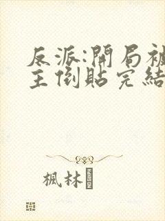 反派:开局被女主倒贴完结全本