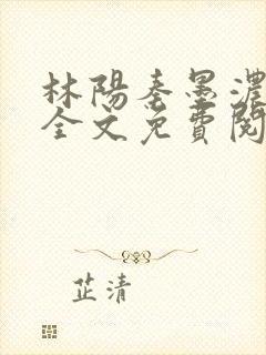 林阳秦墨浓小说全文免费阅读笔趣阁