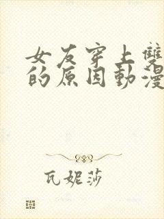 女友穿上双截式的原因动漫全集