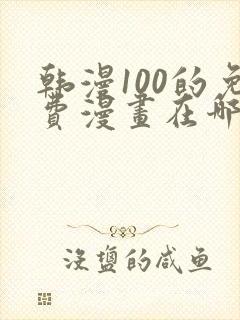 韩漫100的免费漫画在哪里看