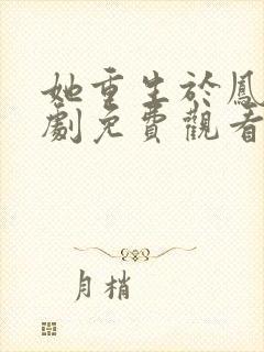 她重生于凤位短剧免费观看