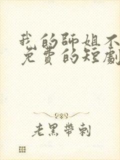 我的师姐不简单免费的短剧在线观看完整版