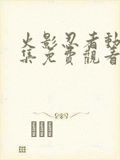 火影忍者动漫全集免费观看