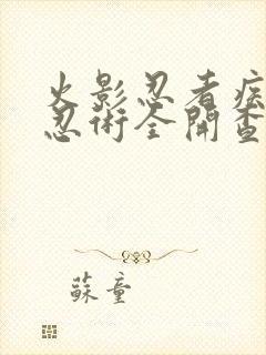 火影忍者疾风传忍术全开查克拉爆发