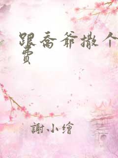 跟乔爷撒个娇免费