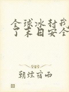 全球冰封我打造了末日安全屋张奕完全版