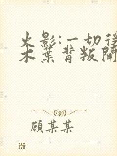 火影:一切从被木叶背叛开始