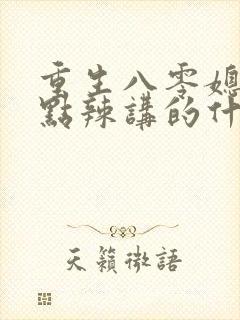 重生八零媳妇有点辣讲的什么