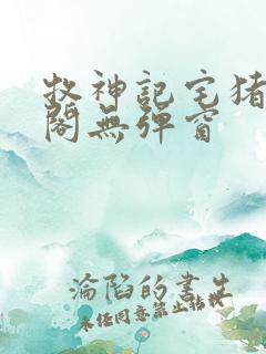 牧神记宅猪笔趣阁无弹窗