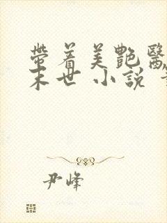 带着美艳医母闯末世 小说 笔趣阁