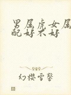 男属虎女属马婚配好不好