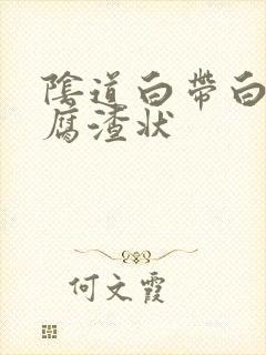 阴道白带白色豆腐渣状