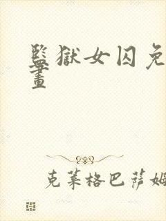 监狱女囚免费漫画