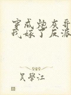 穿成炮灰哥儿后我嫁了反派全文免费阅读