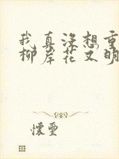 我真没想重生啊柳岸花又明小说原著