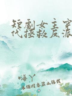短剧女主穿越现代拯救反派