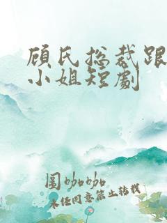 顾氏总裁跟沈家小姐短剧