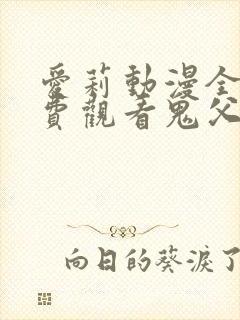 爱莉动漫全集免费观看鬼父