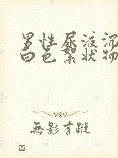 男性尿液沉淀后白色絮状物