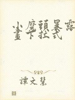 小魔头暴露了漫画下拉式