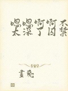 嗯嗯啊啊不要了太深了囚禁病娇h