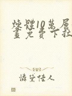 炼体10万层漫画免费下拉式