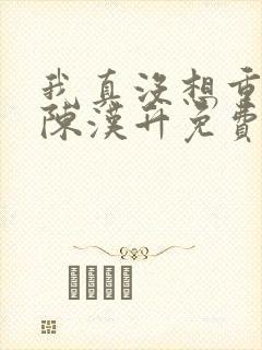 我真没想重生啊陈汉升免费版