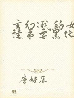 玄幻:我的女帝徒弟要黑化