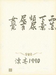 女尿频下面老感觉有尿意怎么办