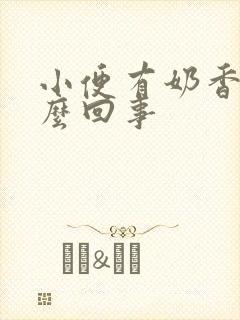 小便有奶香味怎么回事