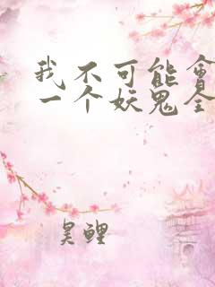 我不可能会怜惜一个妖鬼全文阅读免费
