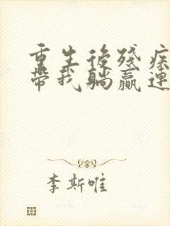 重生后残疾大佬带我躺赢连载