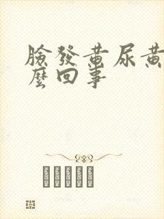 脸发黄尿黄是怎么回事