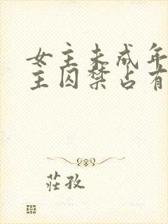 女主未成年被男主囚禁占有的小说