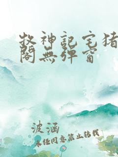 牧神记宅猪笔趣阁无弹窗