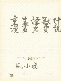 重生怪兽什么鬼漫画免费观看