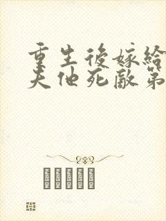 重生后嫁给了亡夫他死敌第十五章免费阅读