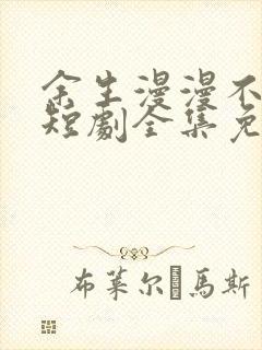 余生漫漫不相见短剧全集免费观看