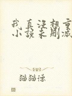 我真没想重生啊小说未删减版