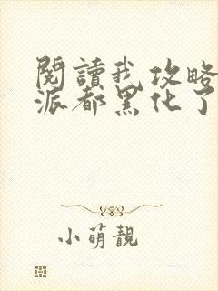 阅读我攻略的反派都黑化了小说