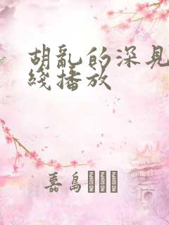 胡乱的深见君在线播放