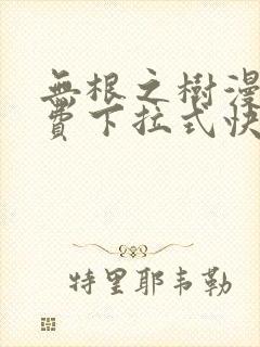 无根之树漫画免费下拉式快看漫画