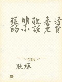 张明政秦清主角的小说免费阅读全文最新章节