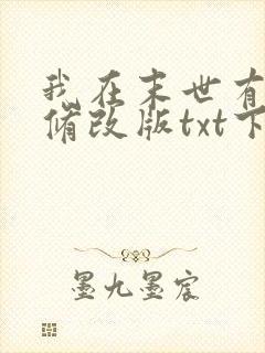 我在末世有套房修改版txt下载