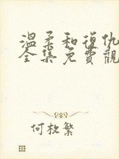 温柔和复仇短剧全集免费观看