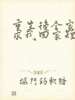 重生后全家人跪求我回家短剧全集在线观看