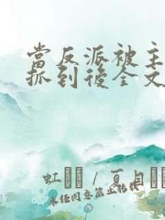 当反派被主角们抓到后全文阅读