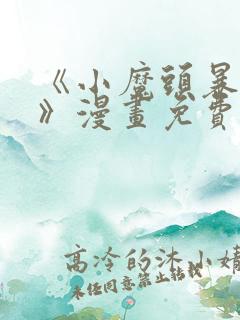 《小魔头暴露啦》漫画免费阅读