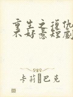 重生之复仇千金不好惹短剧