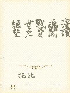 绝世战魂漫画完整免费阅读下拉式六漫画